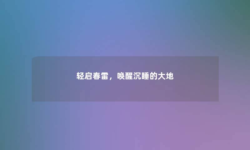 轻启春雷,唤醒沉睡的大地 轻启春雷,唤醒沉睡的大地