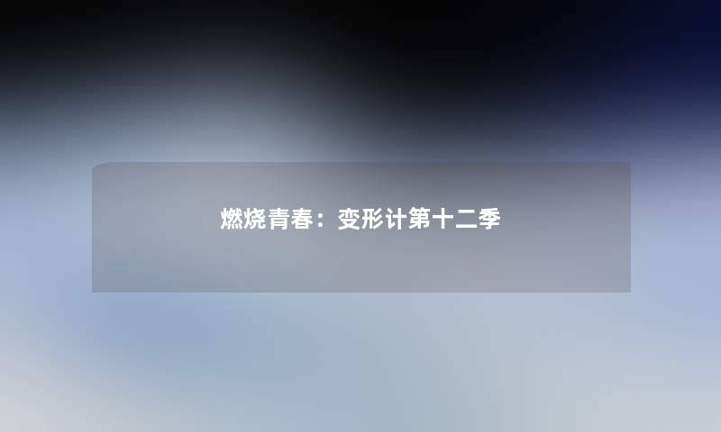 燃烧青春:变形计第十二季 燃烧青春:变形计第十二季