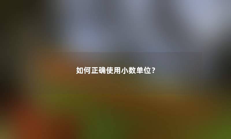 如何正确使用小数单位? 如何正确使用小数单位?
