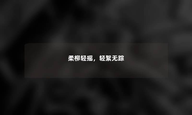 柔柳轻摇，轻絮无踪