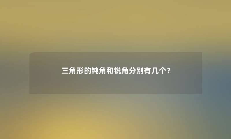 三角形的钝角和锐角分别有几个？