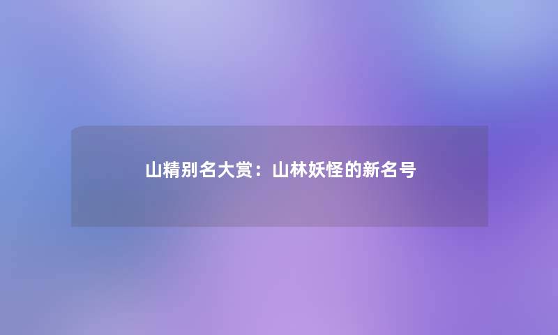 山精别名大赏:山林妖怪的新名号 山精别名大赏:山林妖怪的新名号
