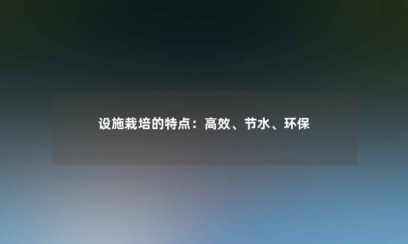 设施栽培的特点：高效、节水、环保