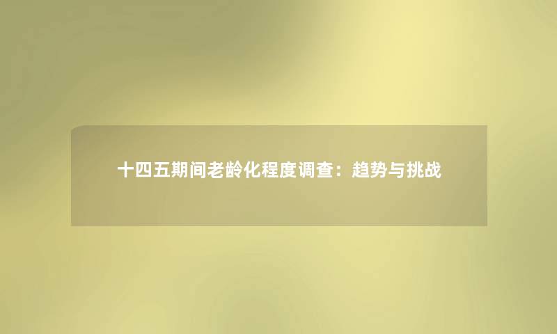 十四五期间老龄化程度调查：趋势与挑战