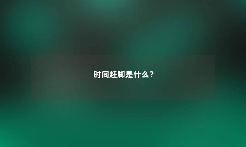 时间赶脚是什么？