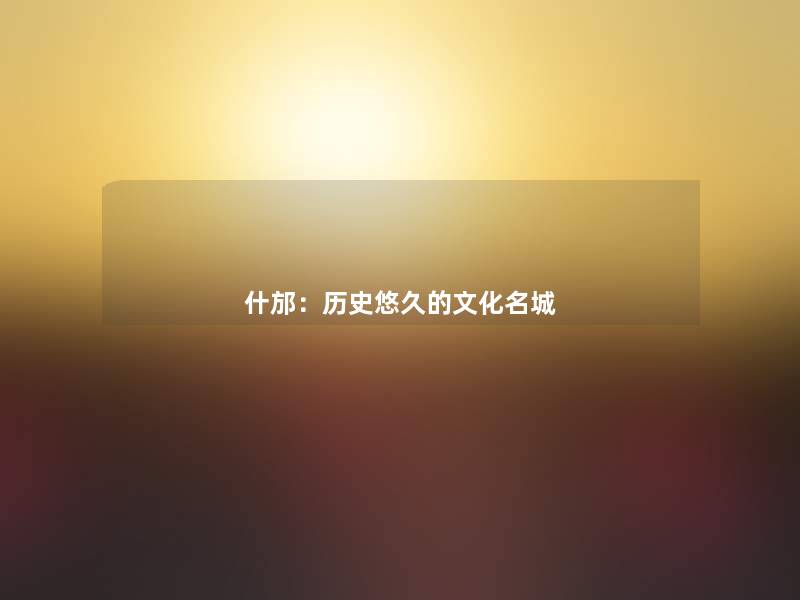 什邡:历史悠久的文化名城 什邡:历史悠久的文化名城