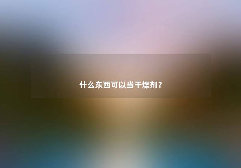 什么东西可以当干燥剂？