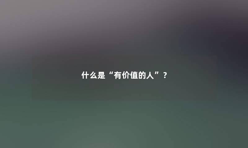 什么是有价值的人？