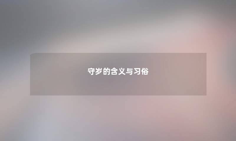 守岁的含义与习俗 守岁的含义与习俗