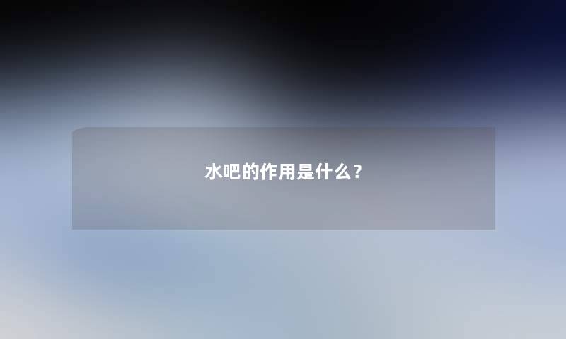 水吧的作用是什么? 水吧的作用是什么?