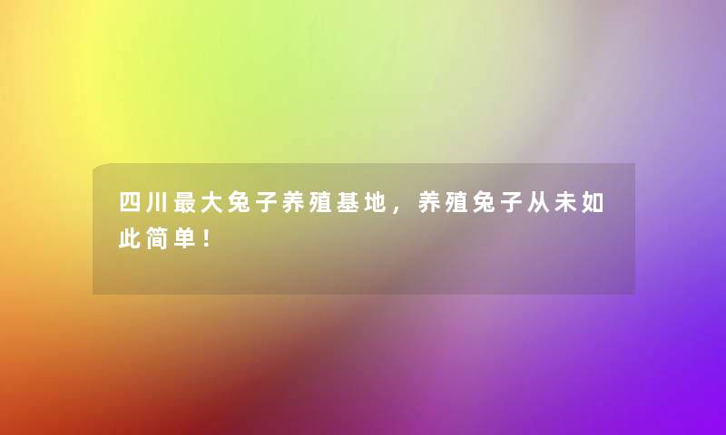 四川大兔子养殖基地,养殖兔子从未如此简单! 四川大兔子养殖基地,养殖兔子从未如此简单!