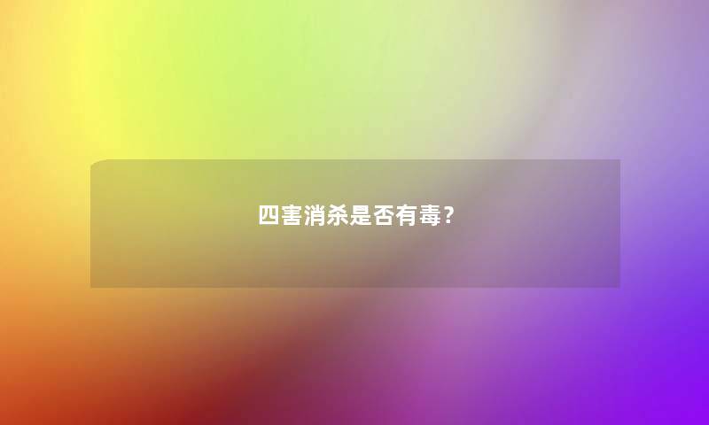 四害消杀是否有毒? 四害消杀是否有毒?