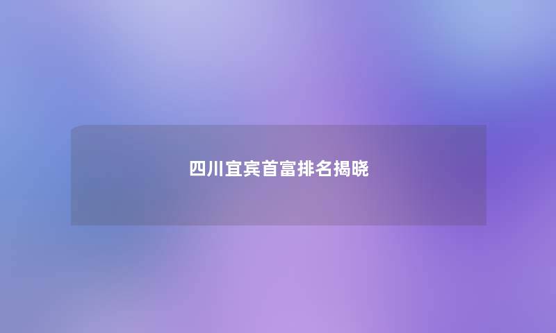 四川宜宾首富推荐揭晓