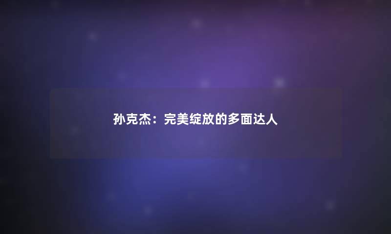 孙克杰：完美绽放的多面达人