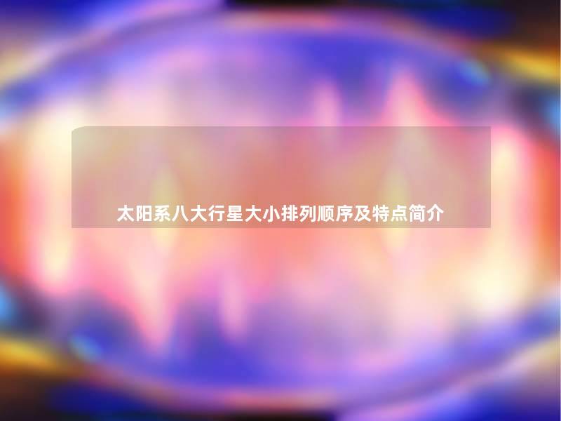 太阳系八大行星大小排列顺序及特点简介 太阳系八大行星大小排列顺序及特点简介