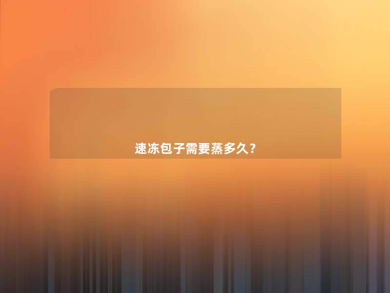 速冻包子需要蒸多久? 速冻包子需要蒸多久?