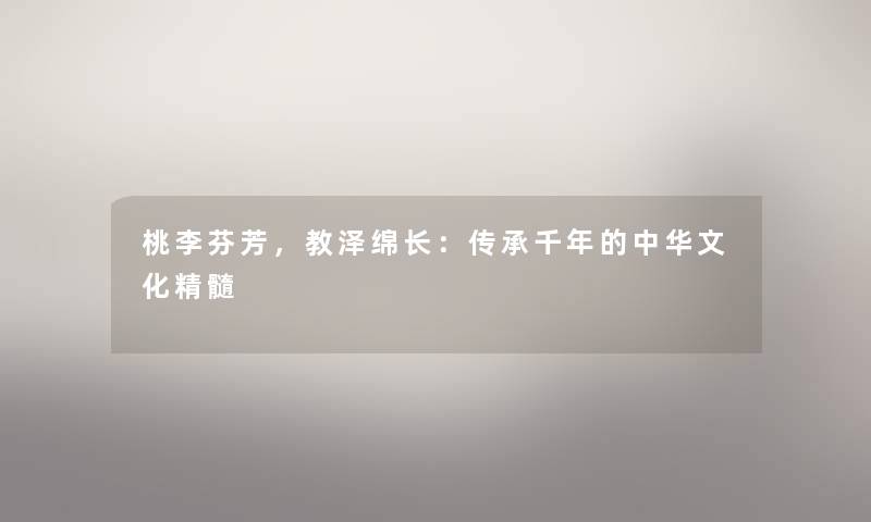 桃李芬芳,教泽绵长:传承千年的中华文化精髓 桃李芬芳,教泽绵长:传承千年的中华文化精髓