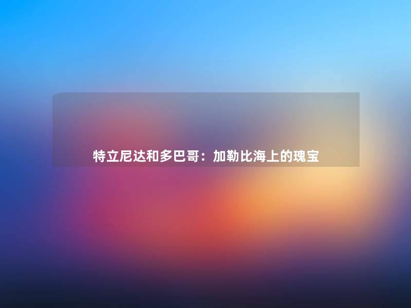 特立尼达和多巴哥：加勒比海上的瑰宝