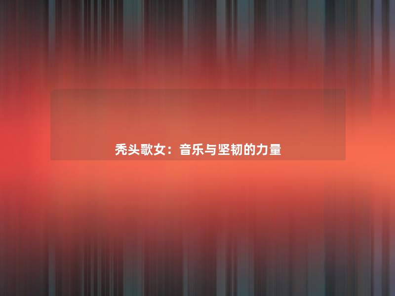 秃头歌女：音乐与坚韧的力量