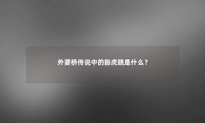 外婆桥传说中的豁虎跳是什么? 外婆桥传说中的豁虎跳是什么?