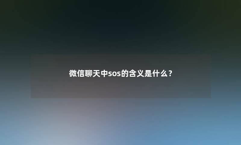 微信聊天中sos的含义是什么? 微信聊天中sos的含义是什么?