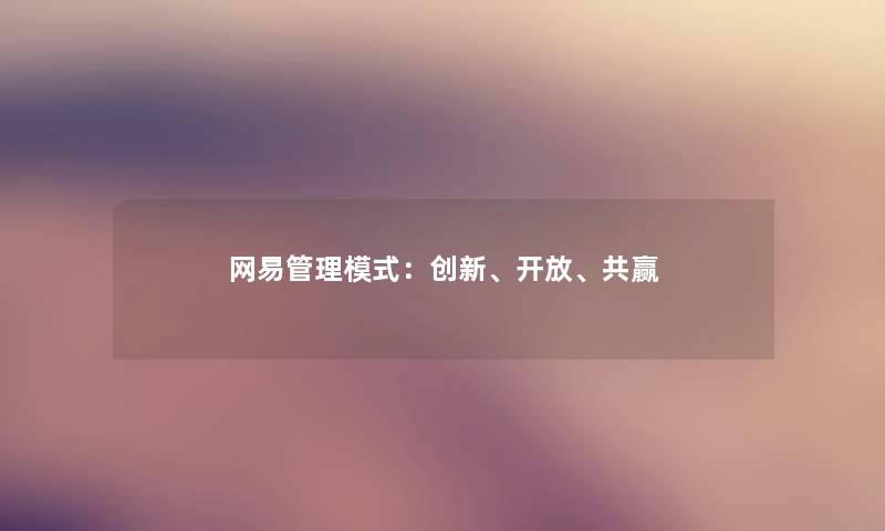 网易管理模式:创新、开放、共赢 网易管理模式:创新、开放、共赢