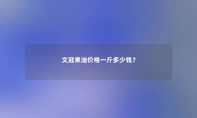 文冠果油价格一斤多少钱? 文冠果油价格一斤多少钱?