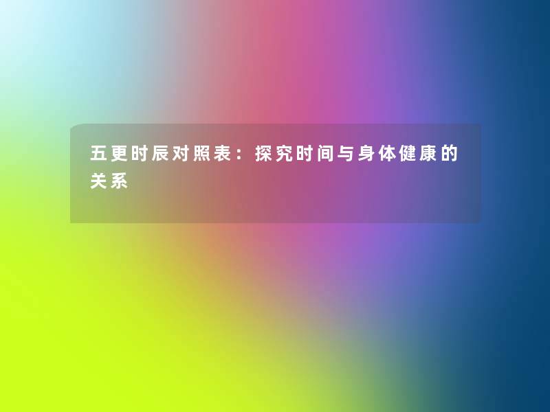 五更时辰对照表:探究时间与身体健康的关系 五更时辰对照表:探究时间与身体健康的关系
