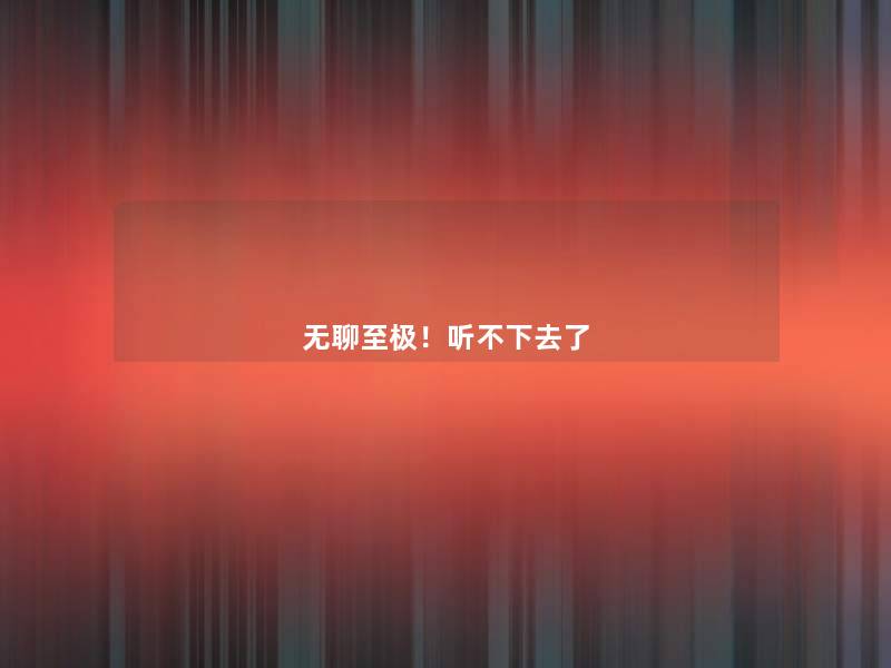 无聊至极！听不下去了