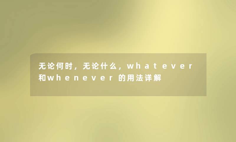 无论何时,无论什么,whatever和whenever的用法详解 无论何时,无论什么,whatever和whenever的用法详解