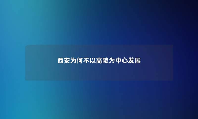西安为何不以高陵为中心发展