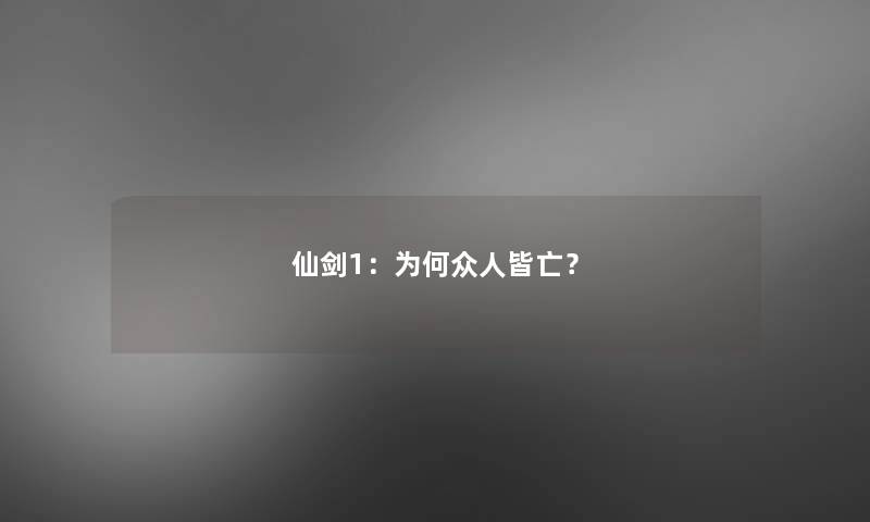 仙剑1:为何众人皆亡? 仙剑1:为何众人皆亡?