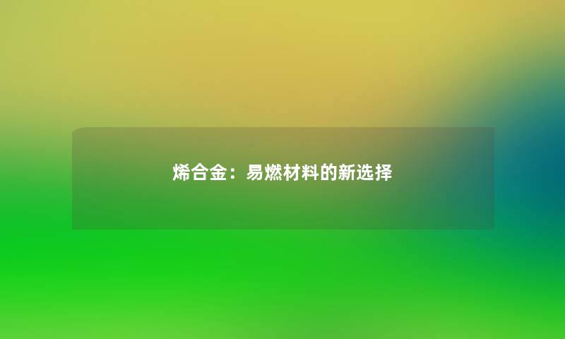 烯合金:易燃材料的新选择 烯合金:易燃材料的新选择