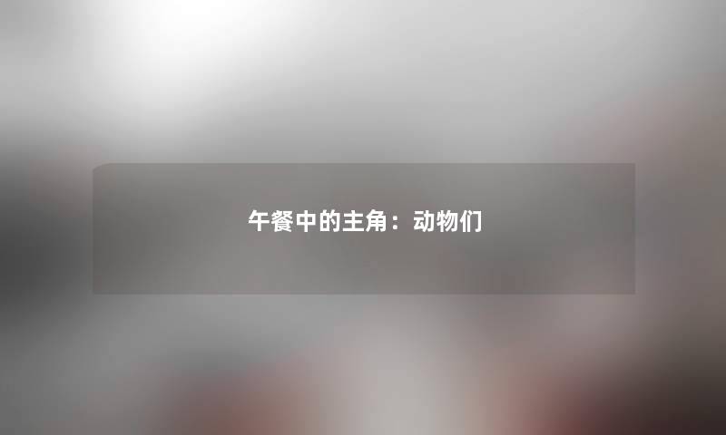 午餐中的主角：动物们