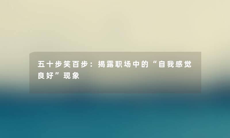 五十步笑百步:揭露职场中的“自我感觉良好”现象 五十步笑百步:揭露职场中的“自我感觉良好”现象