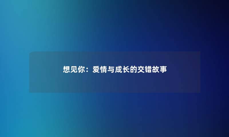 想见你:爱情与成长的交错故事 想见你:爱情与成长的交错故事