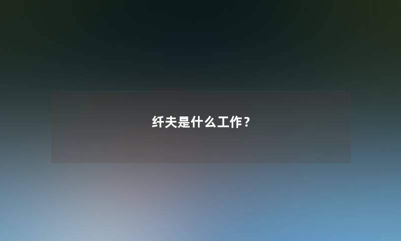 纤夫是什么工作? 纤夫是什么工作?