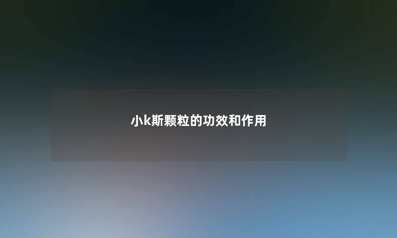 小k斯颗粒的功效和作用