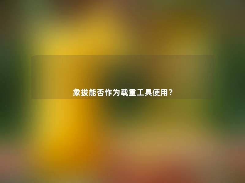 象拔能否作为载重工具使用? 象拔能否作为载重工具使用?
