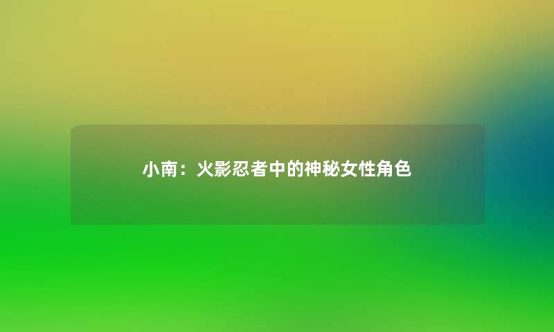 小南:火影忍者中的神秘女性角色 小南:火影忍者中的神秘女性角色