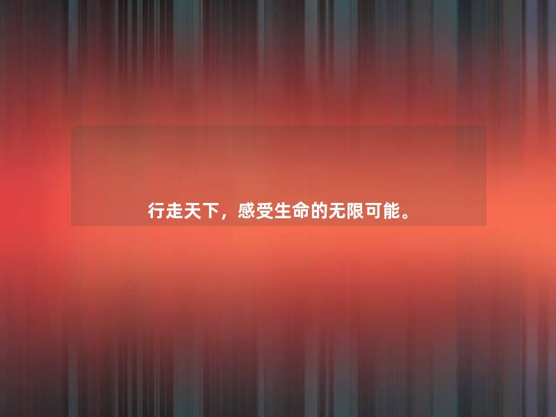 行走天下，感受生命的无限可能。