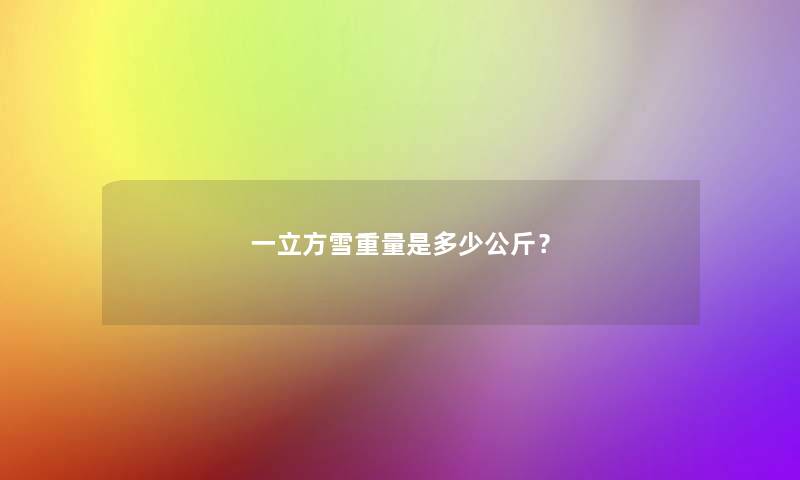 一立方雪重量是多少公斤？