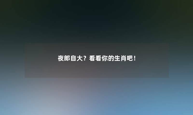 夜郎自大？看看你的生肖吧！