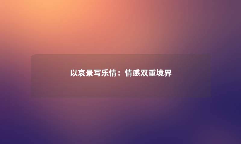 以哀景写乐情:情感双重境界 以哀景写乐情:情感双重境界