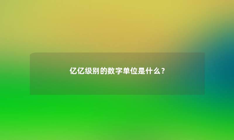 亿亿级别的数字单位是什么? 亿亿级别的数字单位是什么?