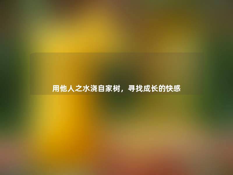 用他人之水浇自家树,寻找成长的快感 用他人之水浇自家树,寻找成长的快感