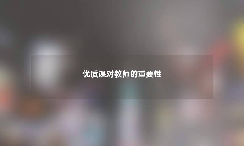 优质课对教师的重要性 优质课对教师的重要性