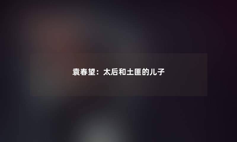 袁春望：太后和土匪的儿子