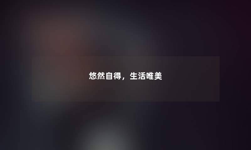 悠然自得,生活唯美 悠然自得,生活唯美