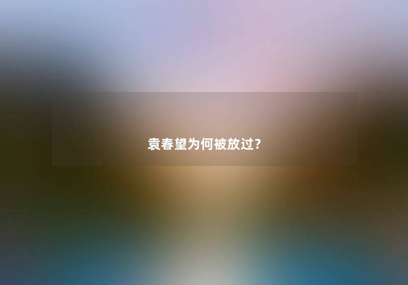 袁春望为何被放过？